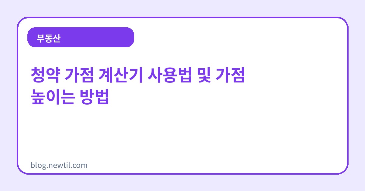 청약 가점 계산기 사용법 및 가점 높이는 방법